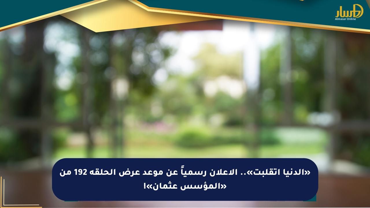 «الدنيا اتقلبت».. الإعلان رسمياً عن موعد عرض الحلقة 192 من «المؤسس عثمان»!